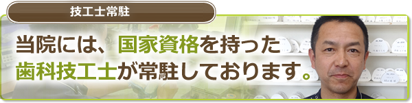 当院には、国家資格を持った歯科技工士が常駐しております